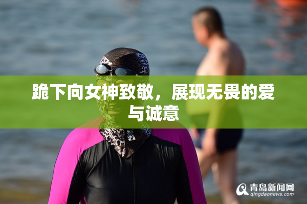 跪下向女神致敬，展现无畏的爱与诚意
