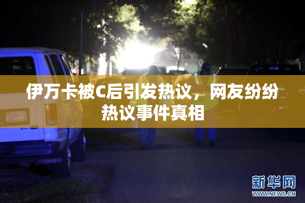 伊万卡被C后引发热议，网友纷纷热议事件真相