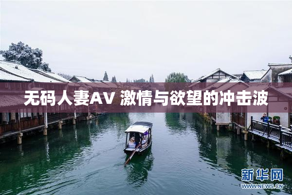 无码人妻AV 激情与欲望的冲击波