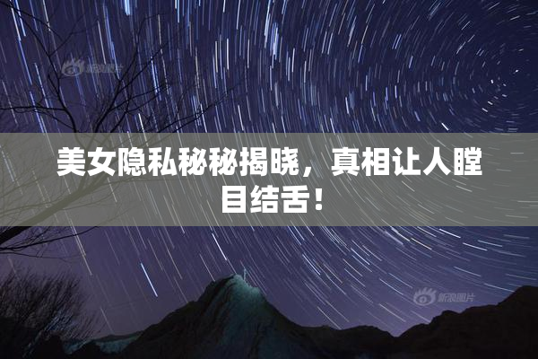 美女隐私秘秘揭晓，真相让人瞠目结舌！