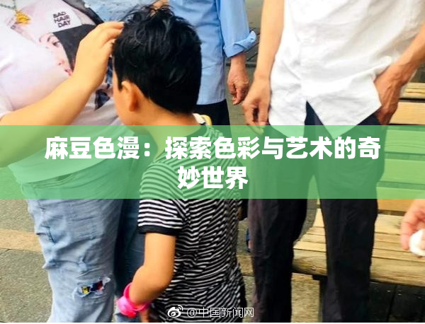 麻豆色漫：探索色彩与艺术的奇妙世界