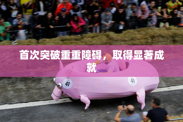 首次突破重重障碍，取得显著成就