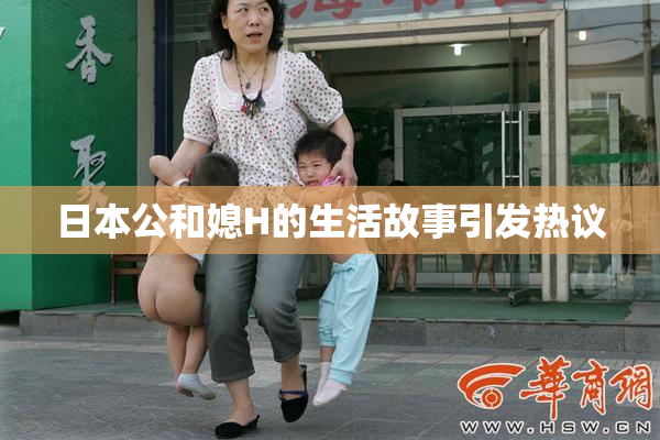 日本公和媳H的生活故事引发热议