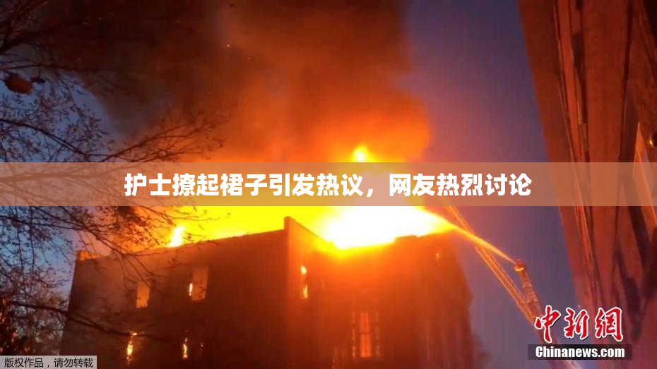 护士撩起裙子引发热议，网友热烈讨论