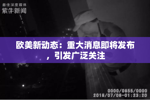 欧美新动态：重大消息即将发布，引发广泛关注