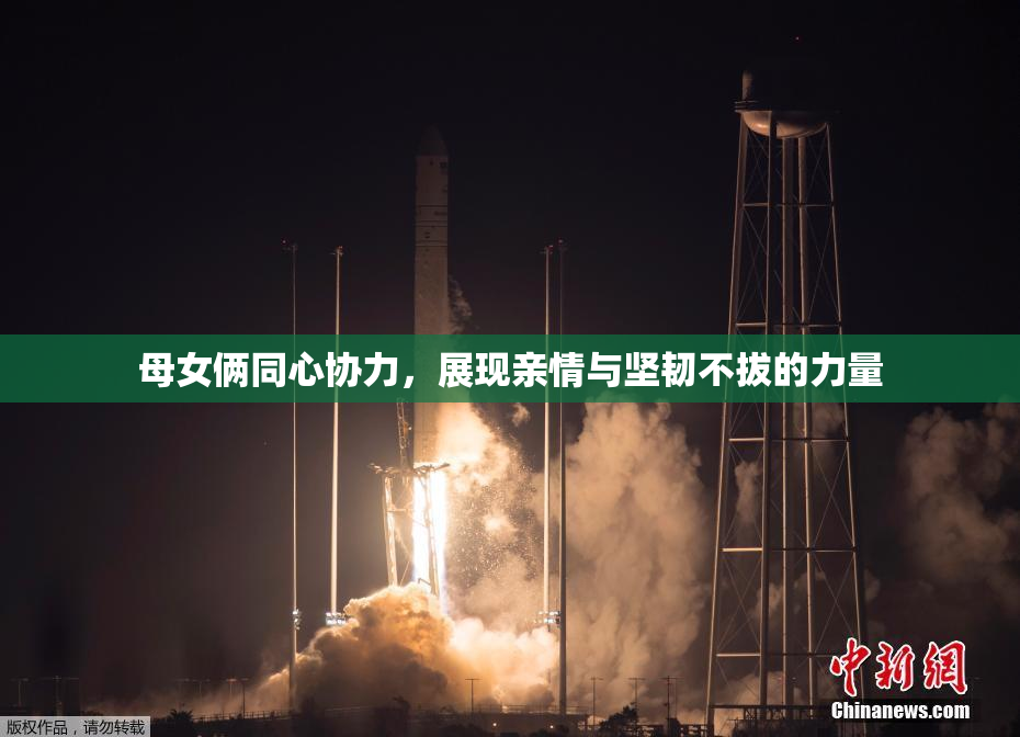 母女俩同心协力，展现亲情与坚韧不拔的力量