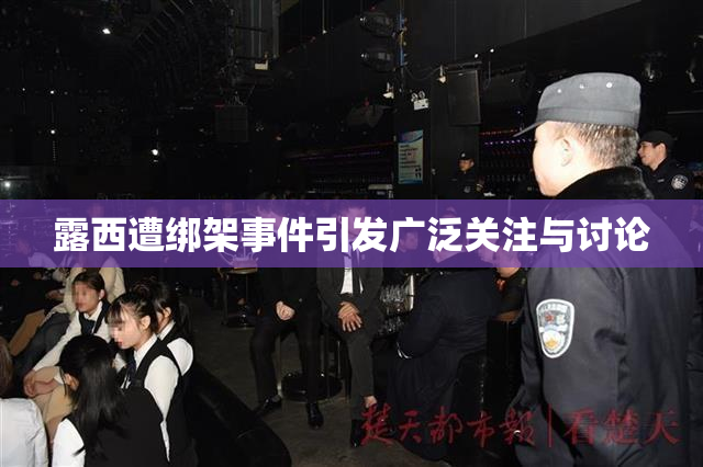 露西遭绑架事件引发广泛关注与讨论