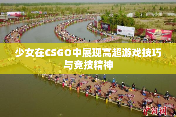 少女在CSGO中展现高超游戏技巧与竞技精神