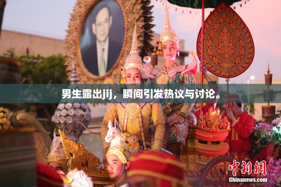 男生露出jij，瞬间引发热议与讨论。