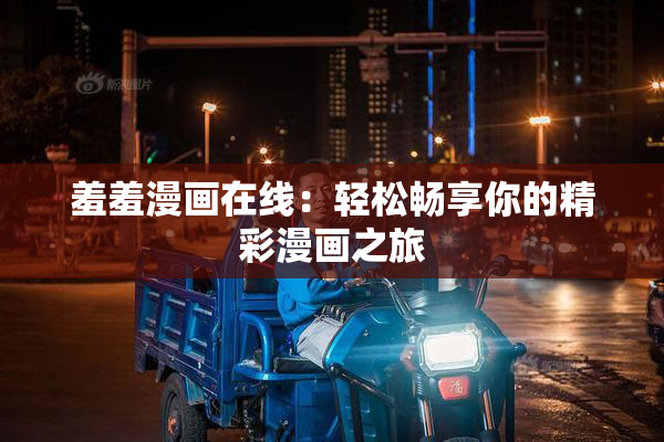 羞羞漫画在线：轻松畅享你的精彩漫画之旅