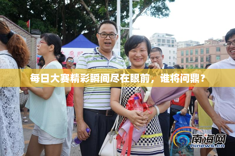 每日大赛精彩瞬间尽在眼前，谁将问鼎？
