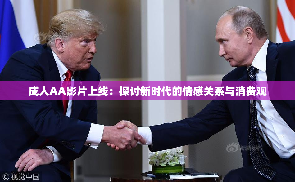 成人AA影片上线：探讨新时代的情感关系与消费观
