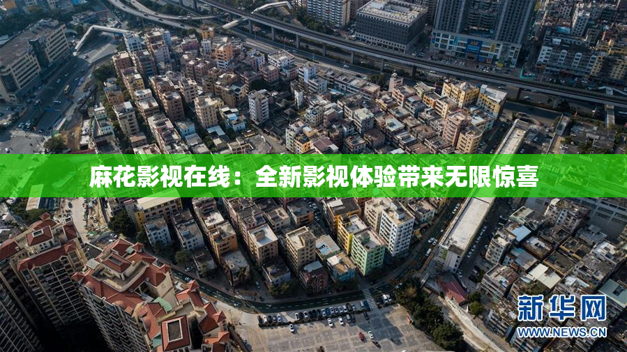 麻花影视在线：全新影视体验带来无限惊喜