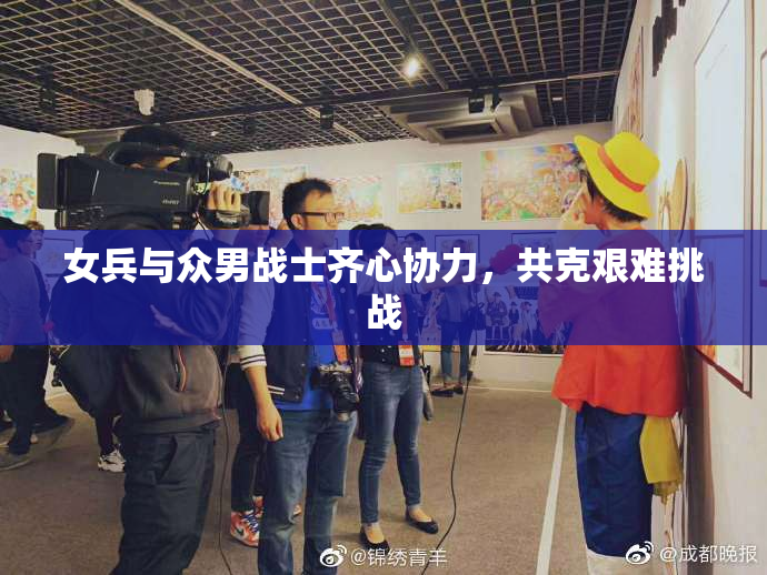 女兵与众男战士齐心协力，共克艰难挑战
