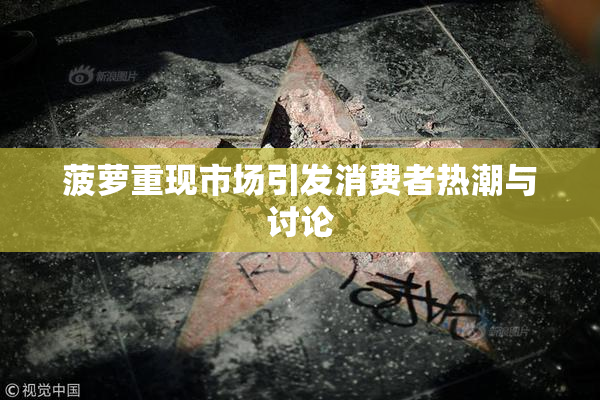 菠萝重现市场引发消费者热潮与讨论