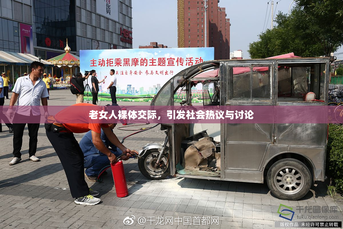 老女人裸体交际，引发社会热议与讨论