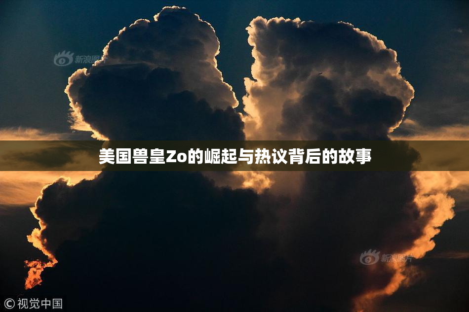 美国兽皇Zo的崛起与热议背后的故事