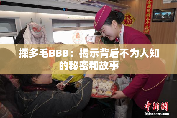搡多毛BBB：揭示背后不为人知的秘密和故事