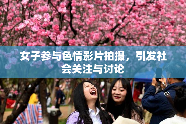 女子参与色情影片拍摄，引发社会关注与讨论