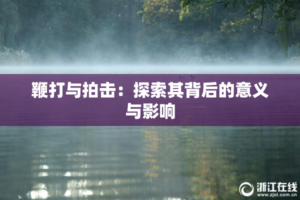 鞭打与拍击：探索其背后的意义与影响
