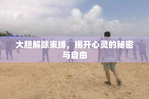 大胆解除束缚，揭开心灵的秘密与自由
