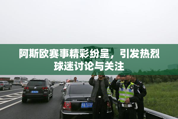 阿斯欧赛事精彩纷呈，引发热烈球迷讨论与关注