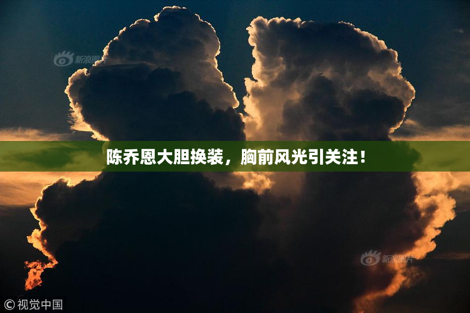 陈乔恩大胆换装，胸前风光引关注！