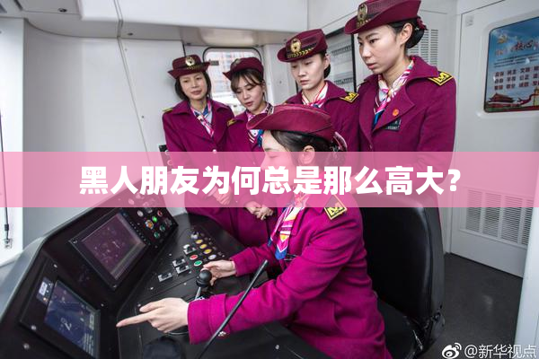 黑人朋友为何总是那么高大？