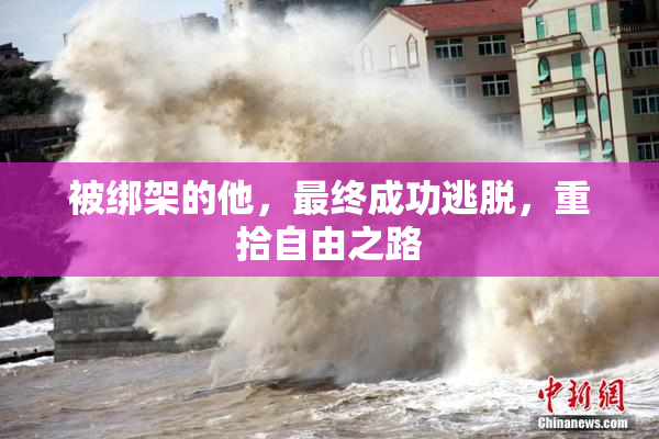 被绑架的他，最终成功逃脱，重拾自由之路