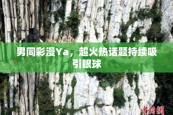 男同彩漫Ya，超火热话题持续吸引眼球