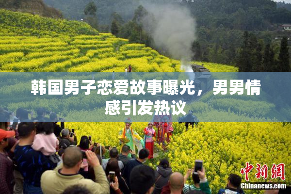 韩国男子恋爱故事曝光，男男情感引发热议
