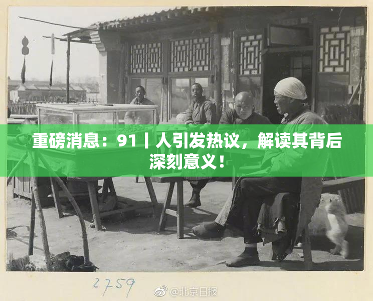 重磅消息：91丨人引发热议，解读其背后深刻意义！