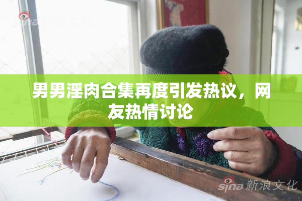 男男淫肉合集再度引发热议，网友热情讨论