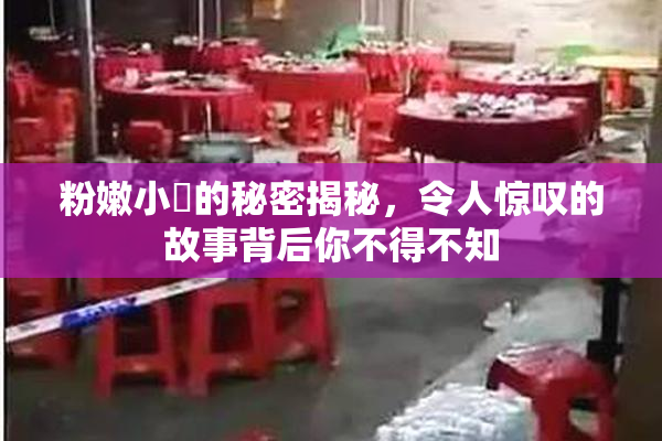 粉嫩小泬的秘密揭秘，令人惊叹的故事背后你不得不知