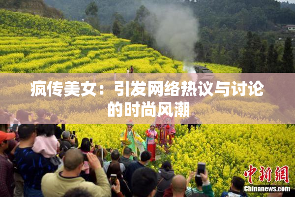疯传美女：引发网络热议与讨论的时尚风潮