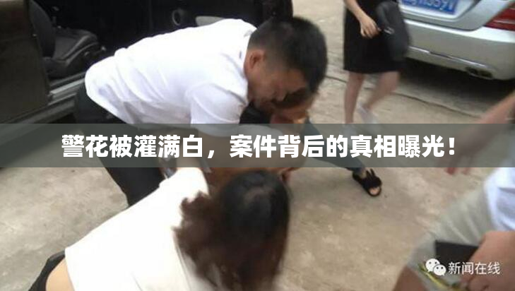 警花被灌满白，案件背后的真相曝光！