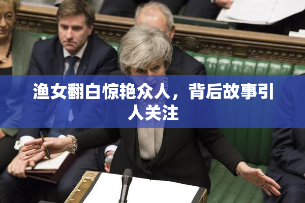 渔女翻白惊艳众人，背后故事引人关注