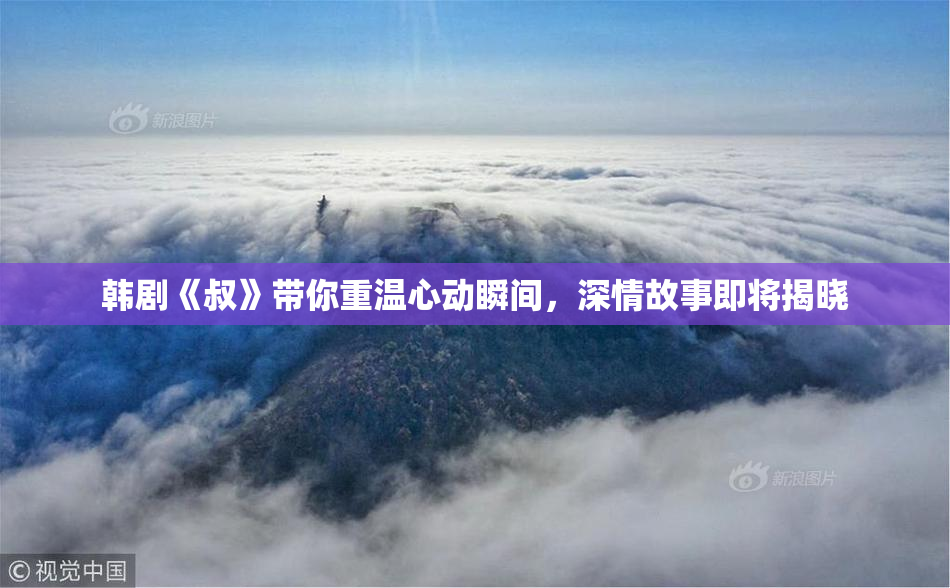 韩剧《叔》带你重温心动瞬间，深情故事即将揭晓