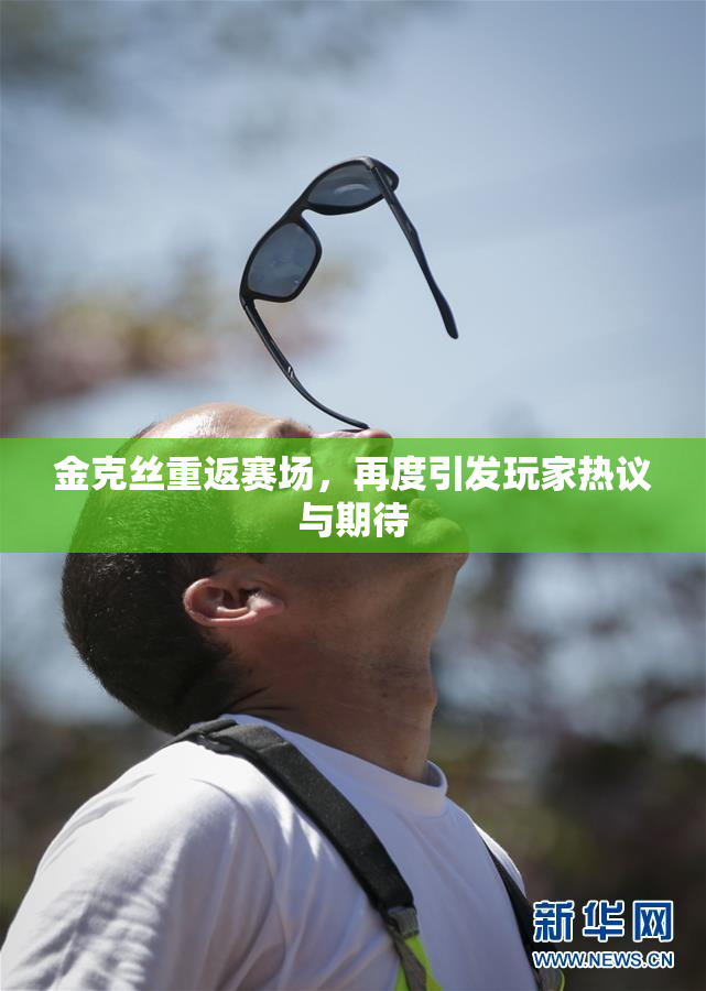 金克丝重返赛场，再度引发玩家热议与期待
