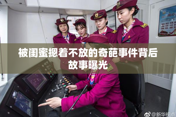 被闺蜜摁着不放的奇葩事件背后故事曝光