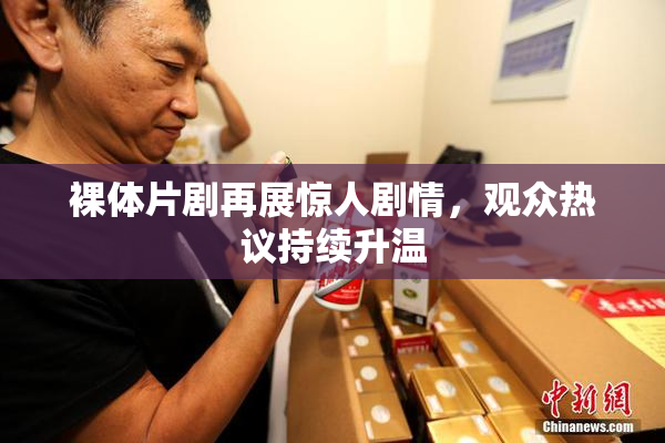 裸体片剧再展惊人剧情，观众热议持续升温