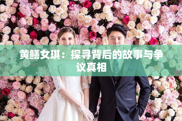 黄鳝女琪：探寻背后的故事与争议真相