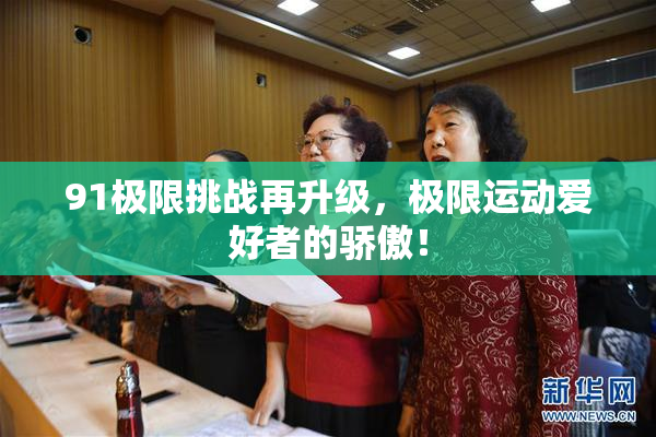 91极限挑战再升级，极限运动爱好者的骄傲！