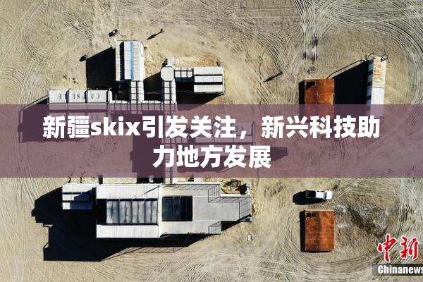 新疆skix引发关注，新兴科技助力地方发展