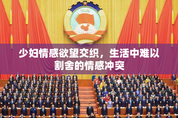 少妇情感欲望交织，生活中难以割舍的情感冲突
